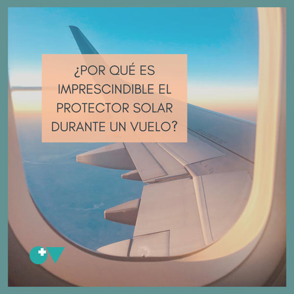 ¿Por qué es imprescindible el protector solar durante el vuelo?